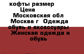 кофты размер 52-54 › Цена ­ 400-700 - Московская обл., Москва г. Одежда, обувь и аксессуары » Женская одежда и обувь   